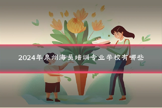 2024年泉州海员培训专业学校有哪些