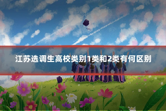 江苏选调生高校类别1类和2类有何区别