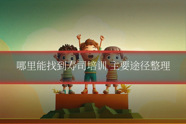哪里能找到寿司培训 主要途径整理