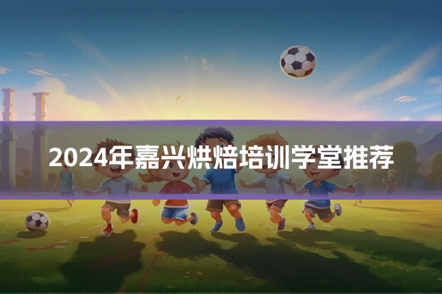 2024年嘉兴烘焙培训学堂推荐