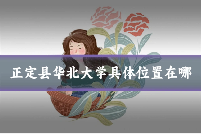 正定县华北大学具体位置在哪
