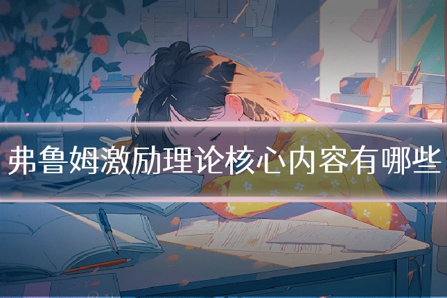 弗鲁姆激励理论核心内容有哪些