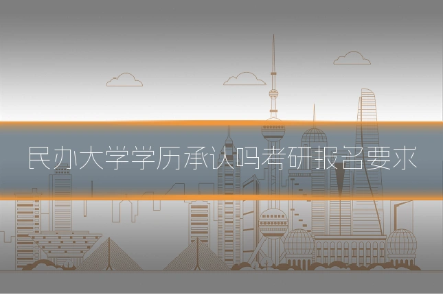 民办大学学历承认吗考研报名要求