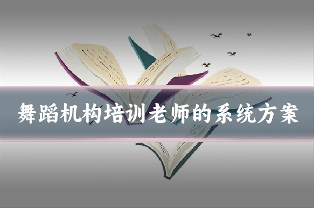舞蹈机构培训老师的系统方案