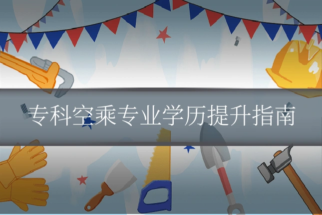 专科空乘专业学历提升指南