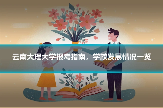 云南大理大学报考指南,学校发展情况一览