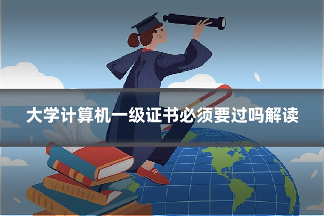 大学计算机一级证书必须要过吗解读