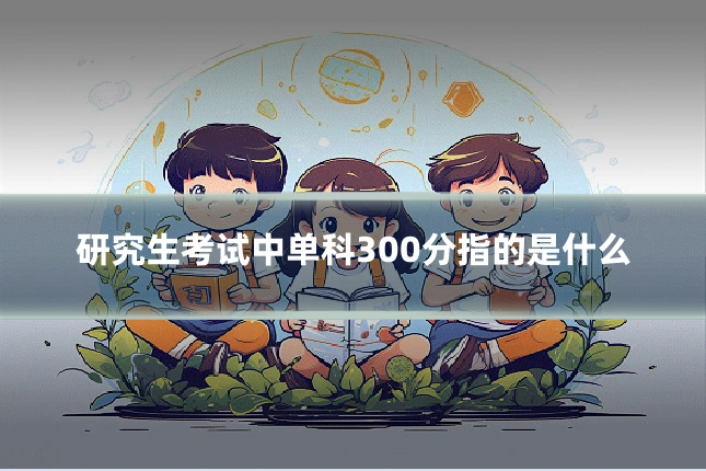 研究生考试中单科300分指的是什么