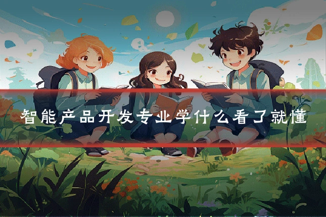 智能产品开发专业学什么看了就懂