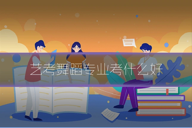 艺考舞蹈专业考什么好