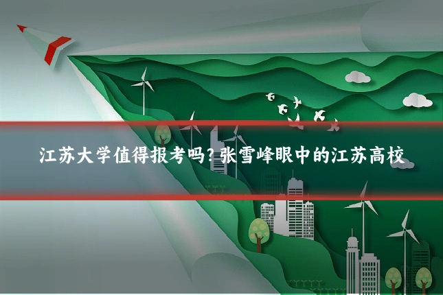 江苏大学值得报考吗?张雪峰眼中的江苏高校