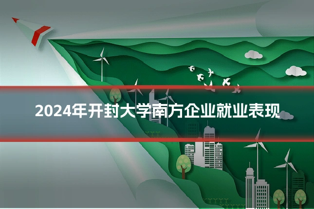 2024年开封大学南方企业就业表现