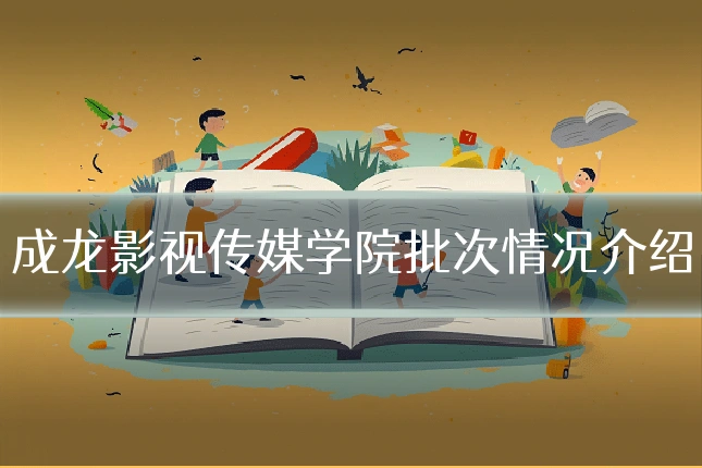 成龙影视传媒学院批次情况介绍