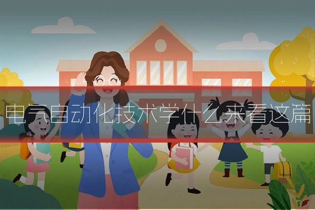 电气自动化技术学什么来看这篇