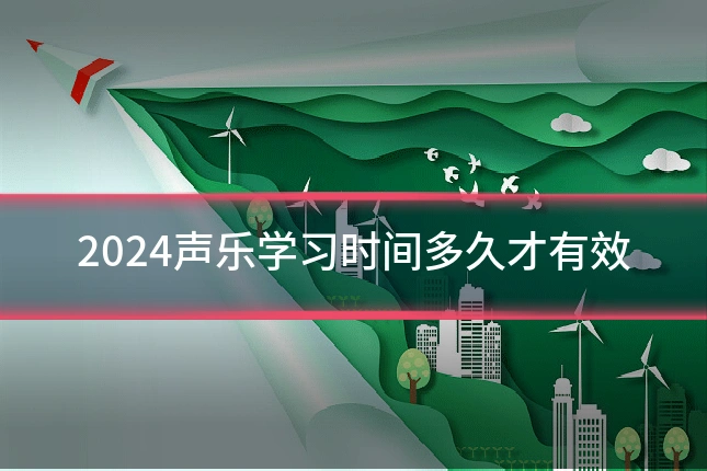 2024声乐学习时间多久才有效