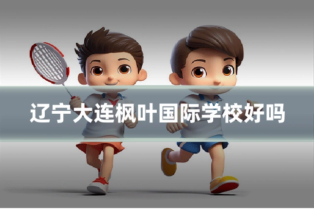 辽宁大连枫叶国际学校好吗