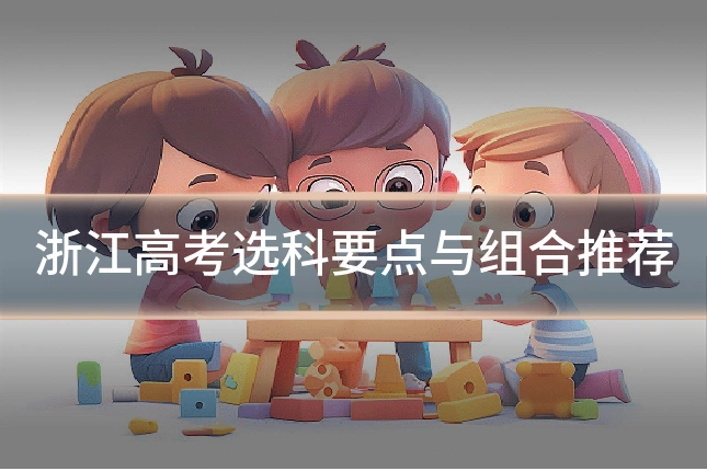 浙江高考选科要点与组合推荐