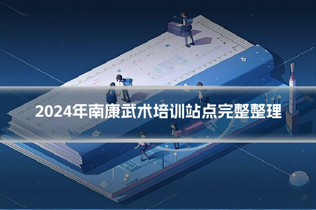 2024年南康武术培训站点完整整理