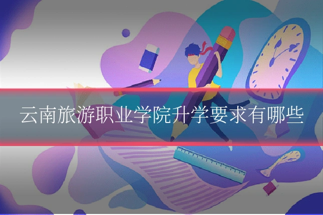 云南旅游职业学院升学要求有哪些