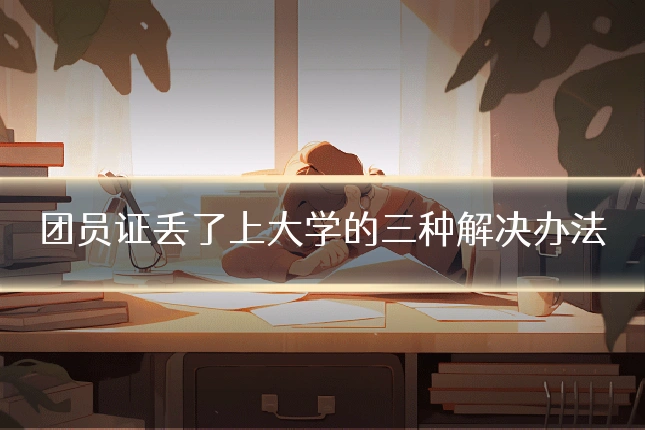 团员证丢了上大学的三种解决办法