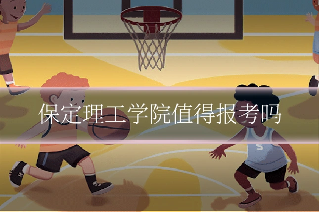 保定理工学院值得报考吗
