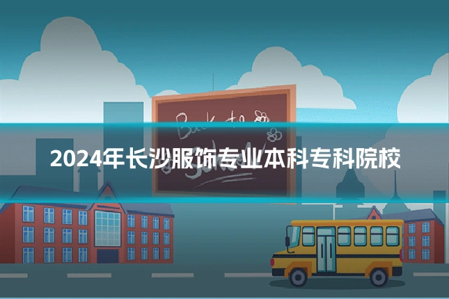 2024年长沙服饰专业本科专科院校