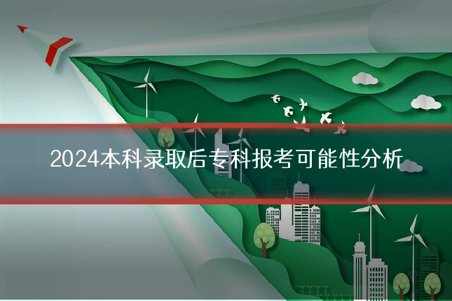 2024本科录取后专科报考可能性分析