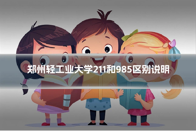 郑州轻工业大学211和985区别说明