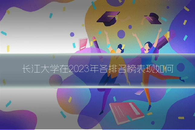 长江大学在2023年各排名榜表现如何