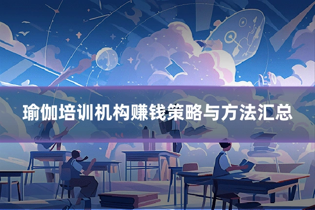 瑜伽培训机构赚钱策略与方法汇总