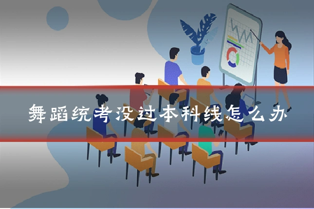 舞蹈统考没过本科线怎么办
