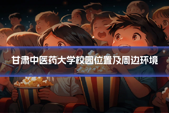 甘肃中医药大学校园位置及周边环境