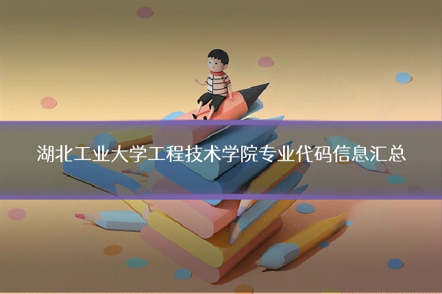 湖北工业大学工程技术学院专业代码信息汇总