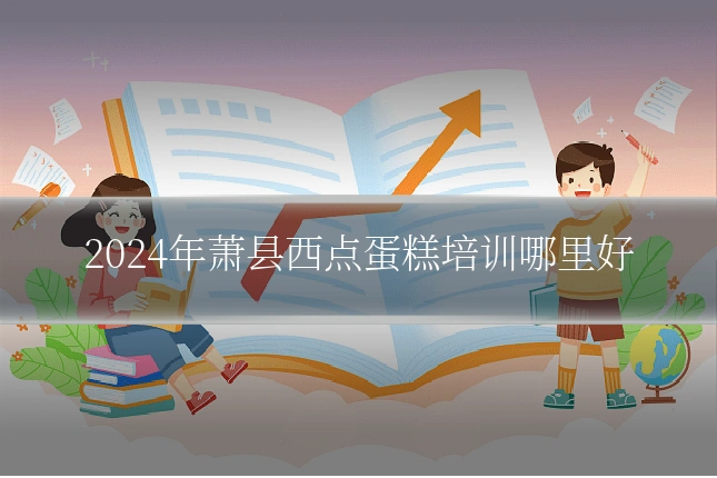 2024年萧县西点蛋糕培训哪里好