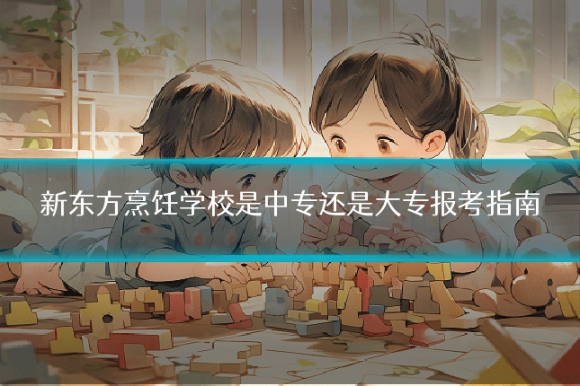 新东方烹饪学校是中专还是大专报考指南
