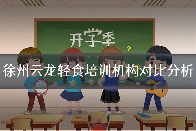 徐州云龙轻食培训机构对比分析