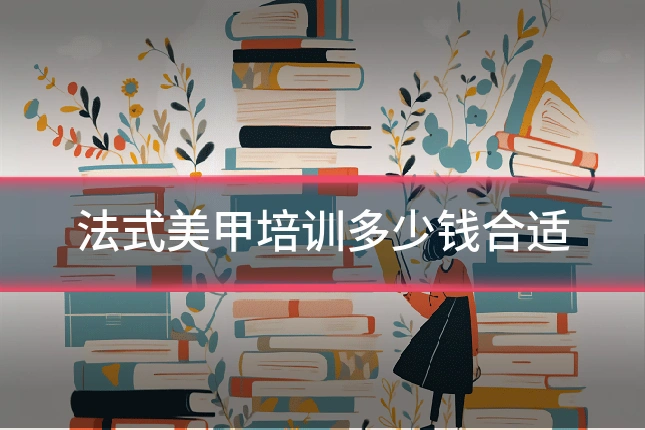 法式美甲培训多少钱合适