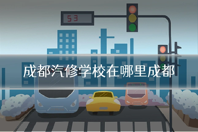 成都汽修学校在哪里成都