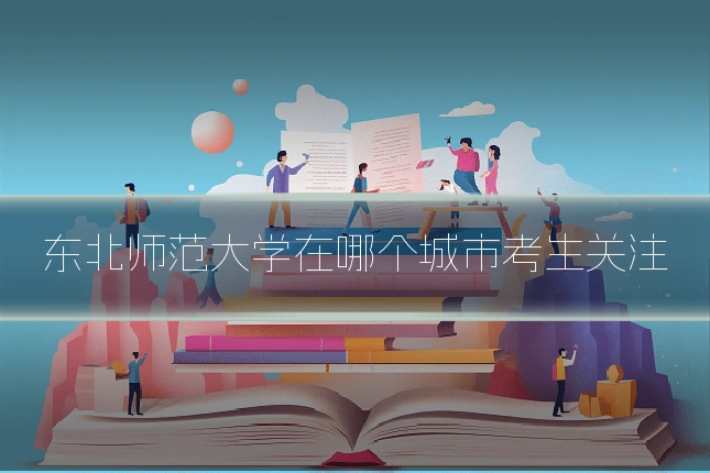 东北师范大学在哪个城市考生关注