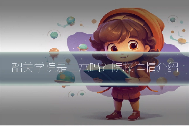 韶关学院是二本吗?院校详情介绍