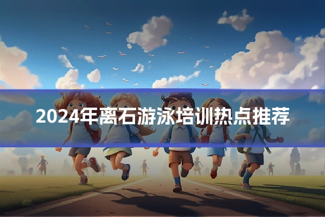 2024年离石游泳培训热点推荐