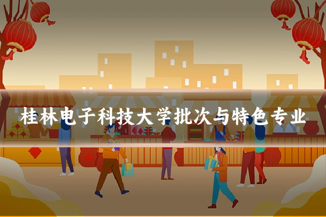 桂林电子科技大学批次与特色专业