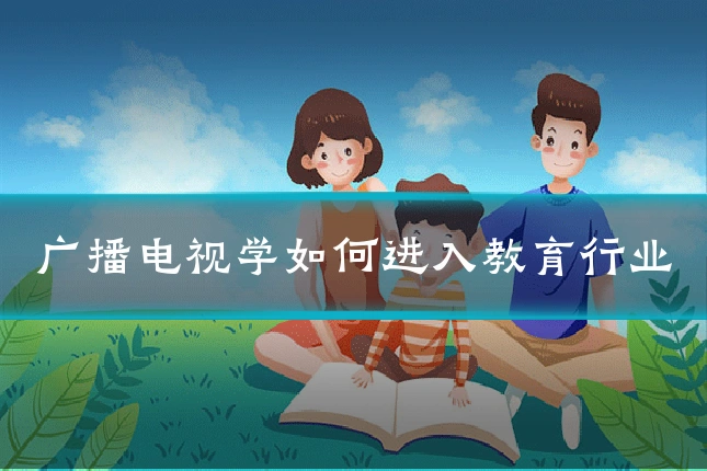 广播电视学如何进入教育行业