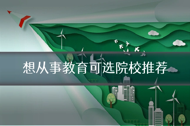 想从事教育可选院校推荐