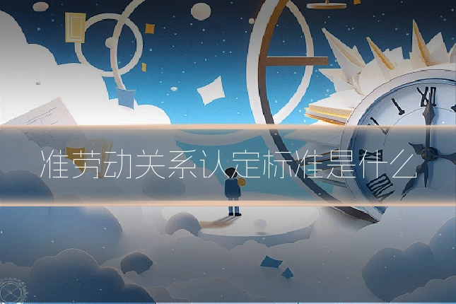 准劳动关系认定标准是什么