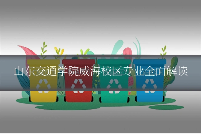 山东交通学院威海校区专业全面解读