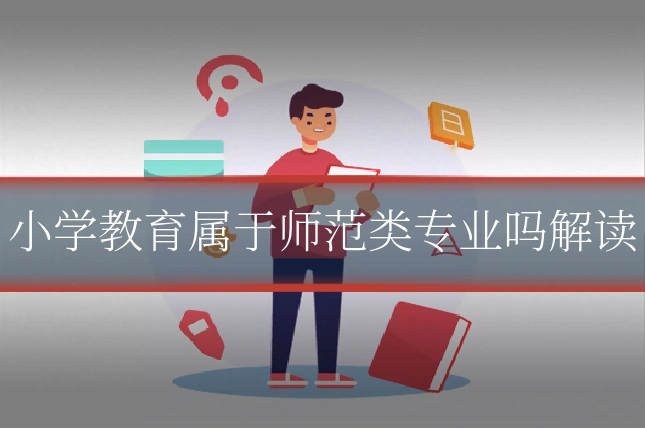 小学教育属于师范类专业吗解读