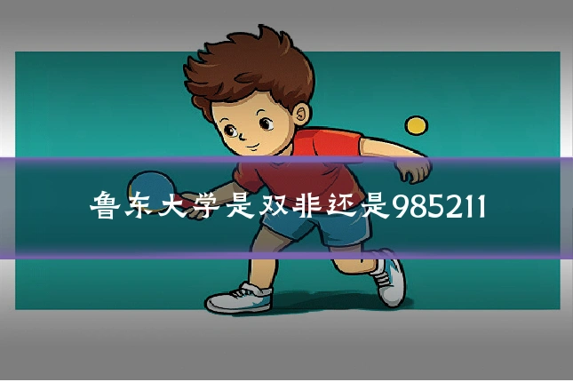 鲁东大学是双非还是985211