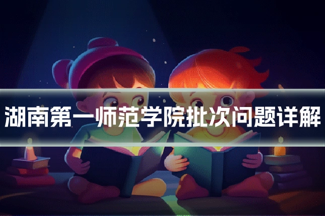 湖南第一师范学院批次问题详解