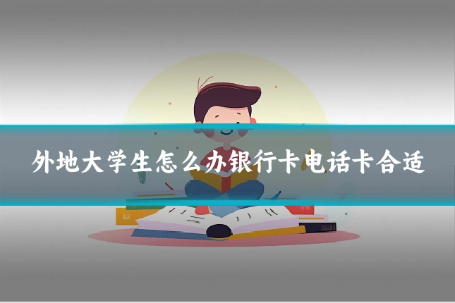 外地大学生怎么办银行卡电话卡合适